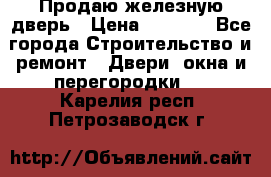 Продаю железную дверь › Цена ­ 5 000 - Все города Строительство и ремонт » Двери, окна и перегородки   . Карелия респ.,Петрозаводск г.